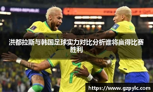 洪都拉斯与韩国足球实力对比分析谁将赢得比赛胜利