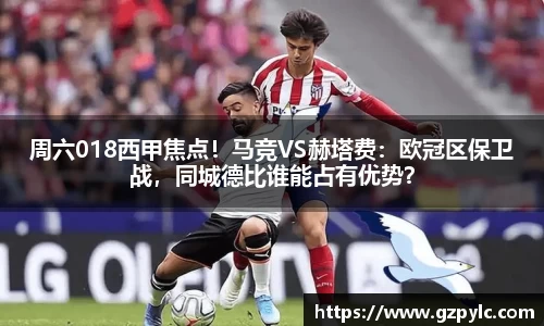 周六018西甲焦点！马竞VS赫塔费：欧冠区保卫战，同城德比谁能占有优势？