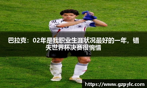 巴拉克：02年是我职业生涯状况最好的一年，错失世界杯决赛很惋惜