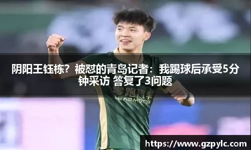 阴阳王钰栋？被怼的青岛记者：我踢球后承受5分钟采访 答复了3问题