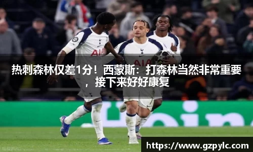 热刺森林仅差1分！西蒙斯：打森林当然非常重要，接下来好好康复