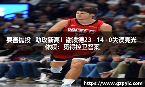 要害抛投+助攻新高！谢泼德23+14+0失误亮光 休媒：觅得控卫答案