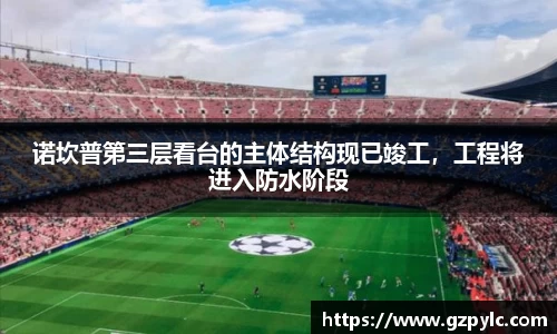 诺坎普第三层看台的主体结构现已竣工，工程将进入防水阶段